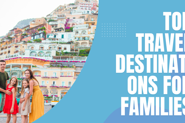 Top Travel Destinations for Families: Where Adventure Meets Family Fun